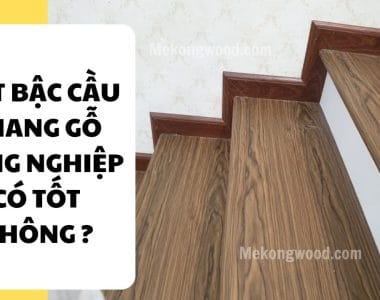Mặt bậc cầu thang gỗ công nghiệp có tốt không ?