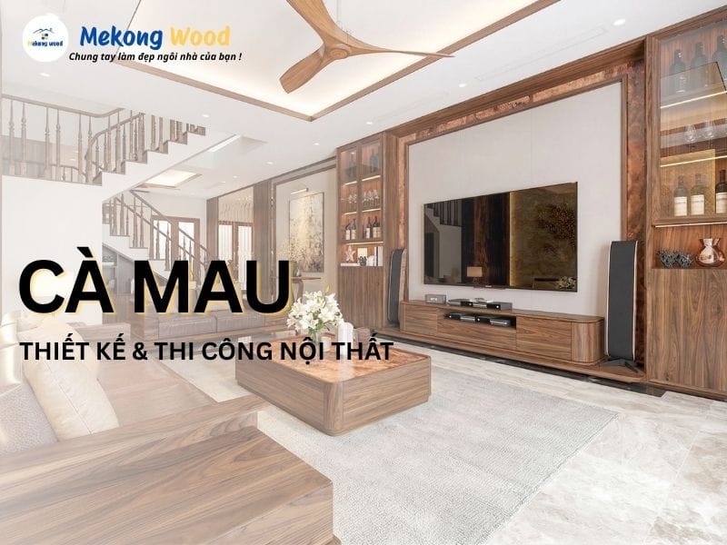 Mekongwood nhận thiết kế nội thất tại CÀ MAU